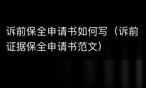 诉前保全申请书如何写（诉前证据保全申请书范文）