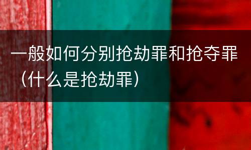 一般如何分别抢劫罪和抢夺罪（什么是抢劫罪）
