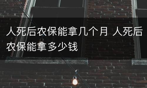 人死后农保能拿几个月 人死后农保能拿多少钱