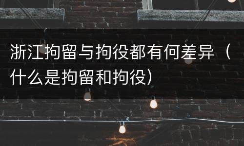 浙江拘留与拘役都有何差异（什么是拘留和拘役）