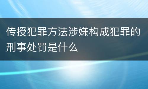 传授犯罪方法涉嫌构成犯罪的刑事处罚是什么