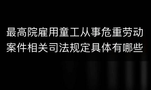 最高院雇用童工从事危重劳动案件相关司法规定具体有哪些内容