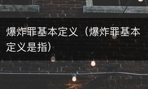 爆炸罪基本定义（爆炸罪基本定义是指）