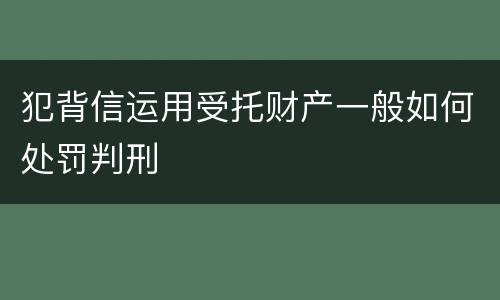犯背信运用受托财产一般如何处罚判刑