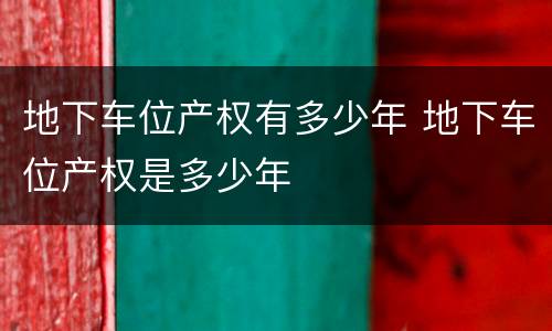地下车位产权有多少年 地下车位产权是多少年
