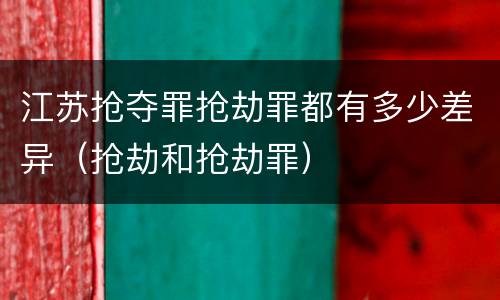 江苏抢夺罪抢劫罪都有多少差异（抢劫和抢劫罪）