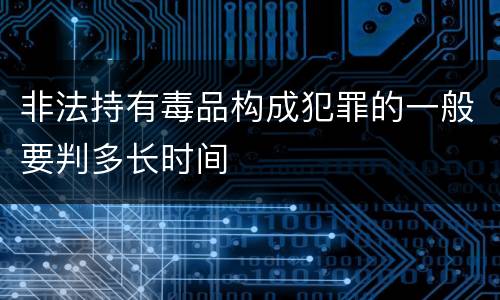 非法持有毒品构成犯罪的一般要判多长时间