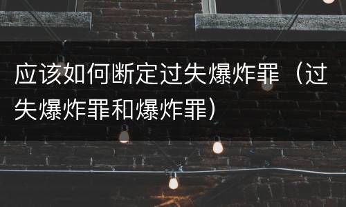 应该如何断定过失爆炸罪（过失爆炸罪和爆炸罪）
