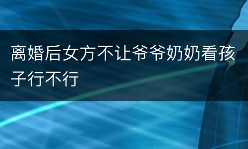 离婚后女方不让爷爷奶奶看孩子行不行
