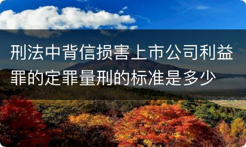 刑法中背信损害上市公司利益罪的定罪量刑的标准是多少