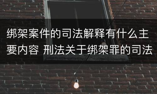 绑架案件的司法解释有什么主要内容 刑法关于绑架罪的司法解释