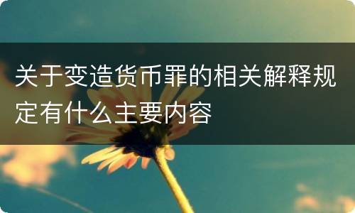 关于变造货币罪的相关解释规定有什么主要内容