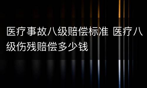 医疗事故八级赔偿标准 医疗八级伤残赔偿多少钱