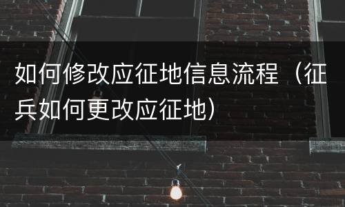 如何修改应征地信息流程（征兵如何更改应征地）