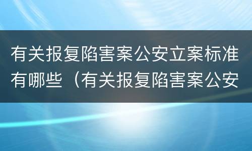 有关报复陷害案公安立案标准有哪些（有关报复陷害案公安立案标准有哪些要求）