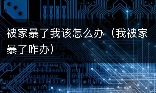被家暴了我该怎么办（我被家暴了咋办）