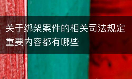 关于绑架案件的相关司法规定重要内容都有哪些