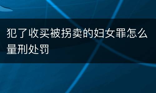 犯了收买被拐卖的妇女罪怎么量刑处罚