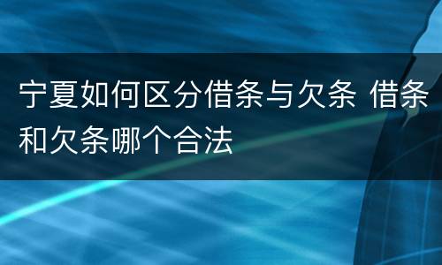 宁夏如何区分借条与欠条 借条和欠条哪个合法