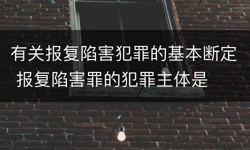 有关报复陷害犯罪的基本断定 报复陷害罪的犯罪主体是