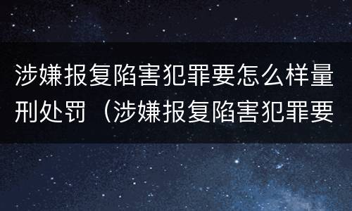涉嫌报复陷害犯罪要怎么样量刑处罚（涉嫌报复陷害犯罪要怎么样量刑处罚多少钱）