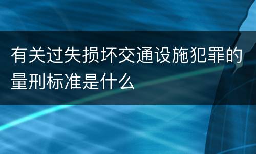 有关过失损坏交通设施犯罪的量刑标准是什么