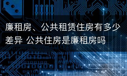 廉租房、公共租赁住房有多少差异 公共住房是廉租房吗
