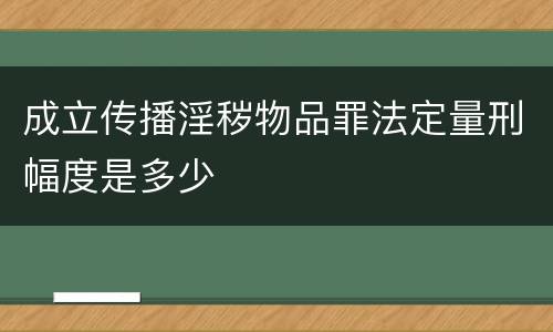 成立传播淫秽物品罪法定量刑幅度是多少