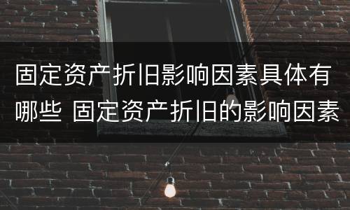 固定资产折旧影响因素具体有哪些 固定资产折旧的影响因素有哪些