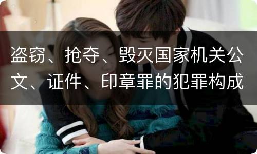 盗窃、抢夺、毁灭国家机关公文、证件、印章罪的犯罪构成是什么
