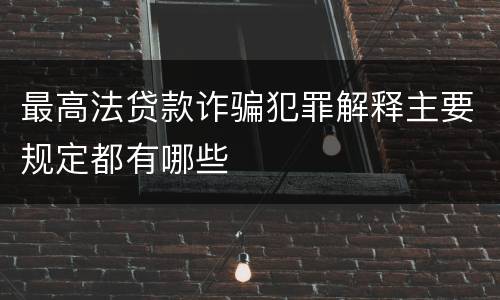 最高法贷款诈骗犯罪解释主要规定都有哪些