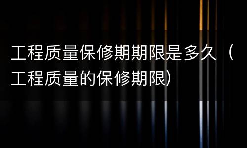 工程质量保修期期限是多久（工程质量的保修期限）