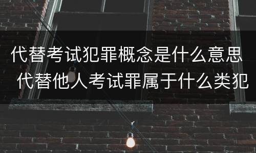 代替考试犯罪概念是什么意思 代替他人考试罪属于什么类犯罪