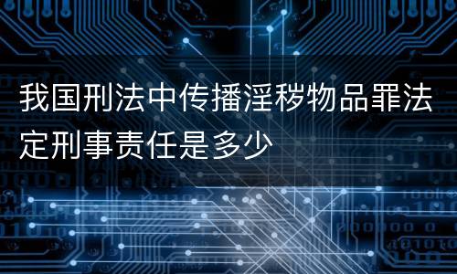 我国刑法中传播淫秽物品罪法定刑事责任是多少