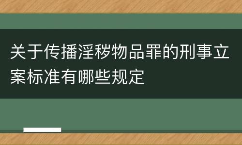 关于传播淫秽物品罪的刑事立案标准有哪些规定