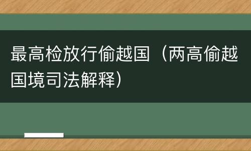 最高检放行偷越国（两高偷越国境司法解释）