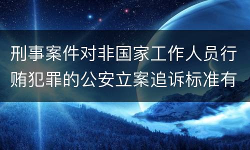 刑事案件对非国家工作人员行贿犯罪的公安立案追诉标准有哪些