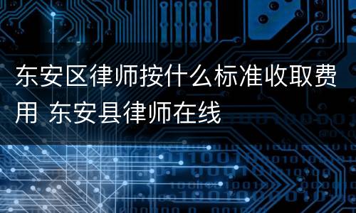 东安区律师按什么标准收取费用 东安县律师在线