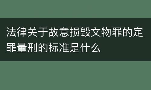 法律关于故意损毁文物罪的定罪量刑的标准是什么