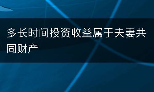 多长时间投资收益属于夫妻共同财产