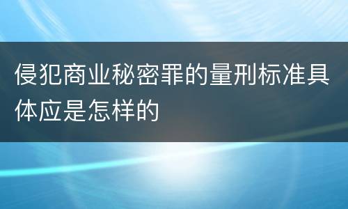 侵犯商业秘密罪的量刑标准具体应是怎样的