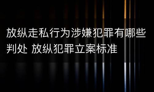 放纵走私行为涉嫌犯罪有哪些判处 放纵犯罪立案标准