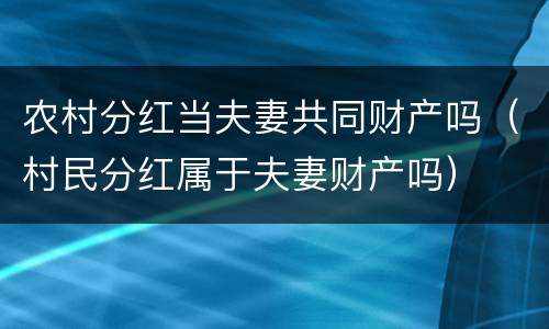 农村分红当夫妻共同财产吗（村民分红属于夫妻财产吗）