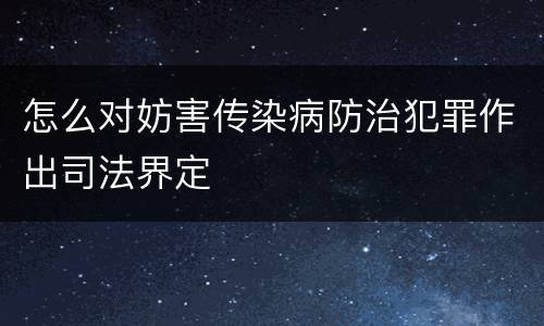 怎么对妨害传染病防治犯罪作出司法界定