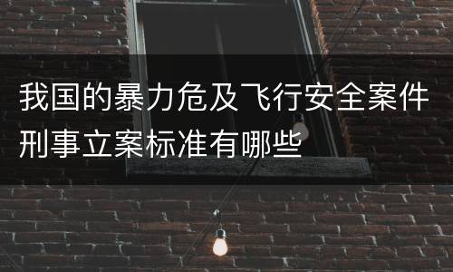 我国的暴力危及飞行安全案件刑事立案标准有哪些