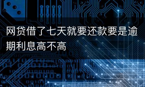 网贷借了七天就要还款要是逾期利息高不高