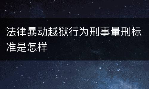 法律暴动越狱行为刑事量刑标准是怎样