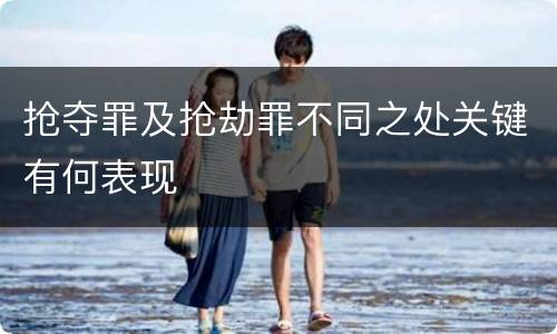 抢夺罪及抢劫罪不同之处关键有何表现