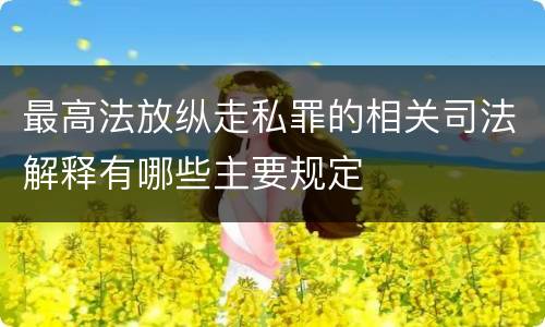 最高法放纵走私罪的相关司法解释有哪些主要规定