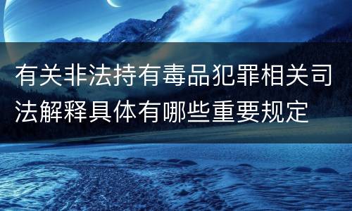 有关非法持有毒品犯罪相关司法解释具体有哪些重要规定